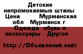 Детские непромокаемые штаны › Цена ­ 500 - Мурманская обл., Мурманск г. Одежда, обувь и аксессуары » Другое   